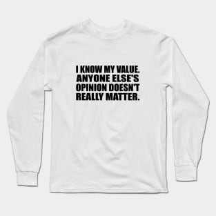 I know my value. Anyone else's opinion doesn't really matter Long Sleeve T-Shirt